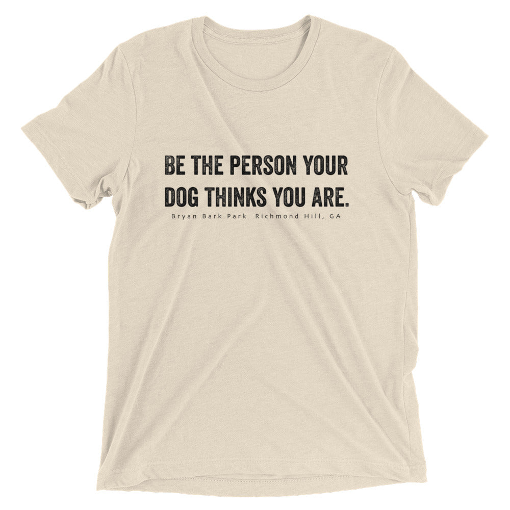 Be the person, be the person your dog thinks you are, Bark Park T-shirt, Bryan Bark Park, Dog T-Shirt