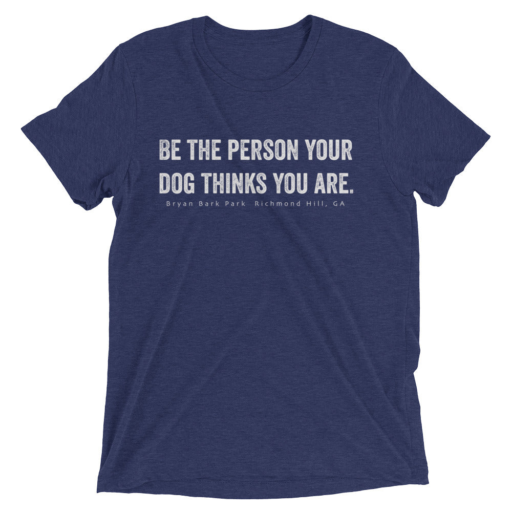 Be the person, be the person your dog thinks you are, Bark Park T-shirt, Bryan Bark Park, Dog T-Shirt